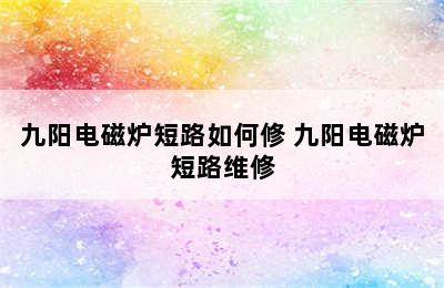 九阳电磁炉短路如何修 九阳电磁炉短路维修